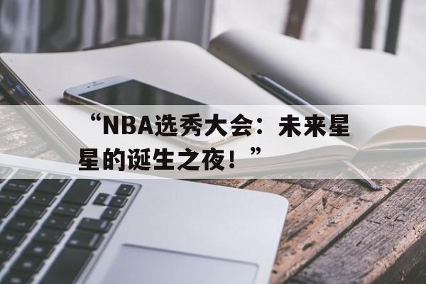 九游体育-“NBA选秀大会：未来星星的诞生之夜！”